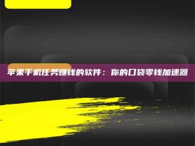 肇东苹果手机任务赚钱的软件：你的口袋零钱加速器