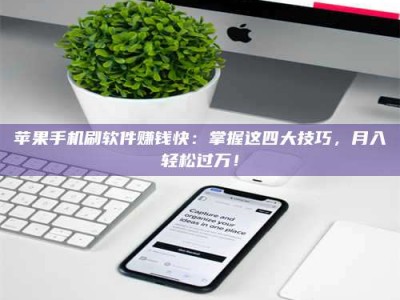 肇东苹果手机刷软件赚钱快：掌握这四大技巧，月入轻松过万！