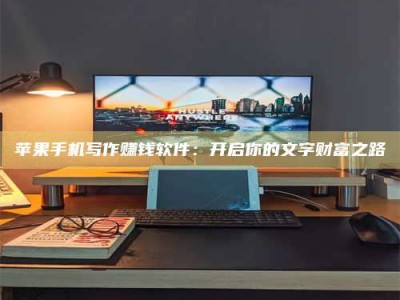 肇东苹果手机写作赚钱软件：开启你的文字财富之路