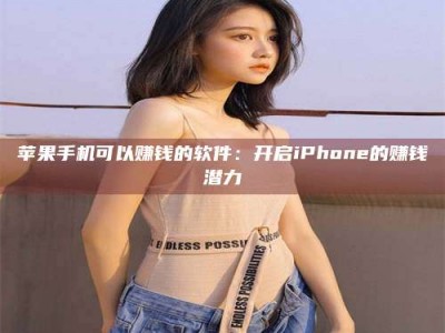 肇东苹果手机可以赚钱的软件：开启iPhone的赚钱潜力