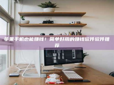 肇东苹果手机也能赚钱！简单好用的赚钱软件软件推荐