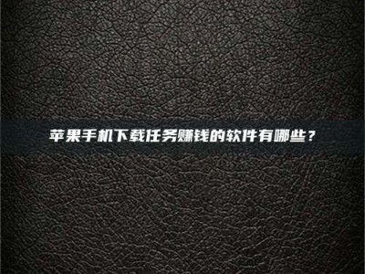 肇东苹果手机下载任务赚钱的软件有哪些？