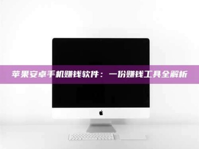 肇东苹果安卓手机赚钱软件：一份赚钱工具全解析
