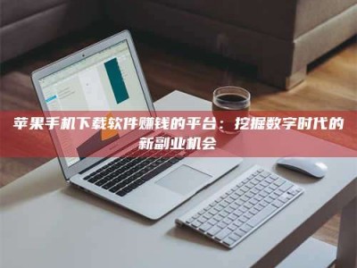 肇东苹果手机下载软件赚钱的平台：挖掘数字时代的新副业机会