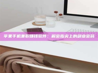 肇东苹果手机兼职赚钱软件：解密指尖上的副业密码