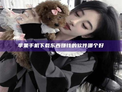 肇东苹果手机下载东西赚钱的软件哪个好